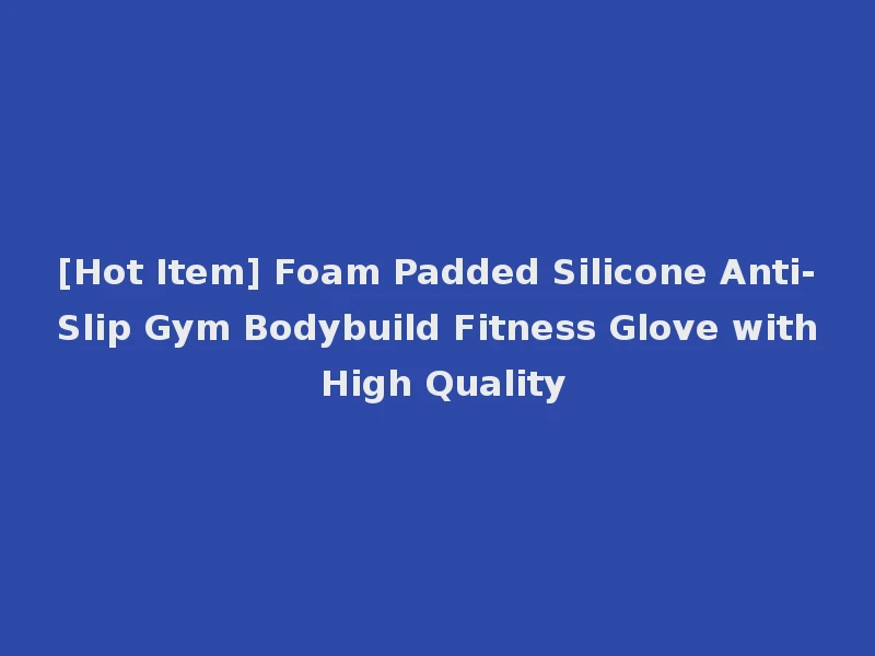 [Hot Item] Foam Padded Silicone Anti-Slip Gym Bodybuild Fitness Glove with High Quality