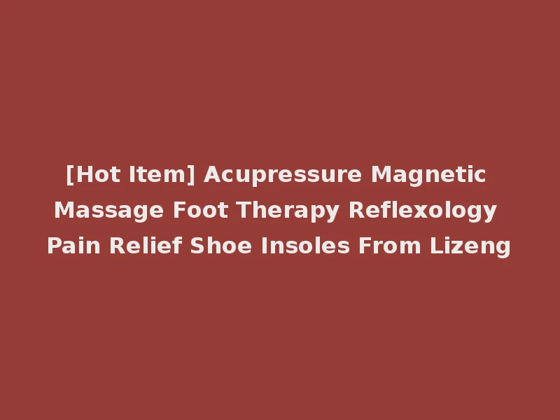 [Hot Item] Acupressure Magnetic Massage Foot Therapy Reflexology Pain Relief Shoe Insoles From Lizeng