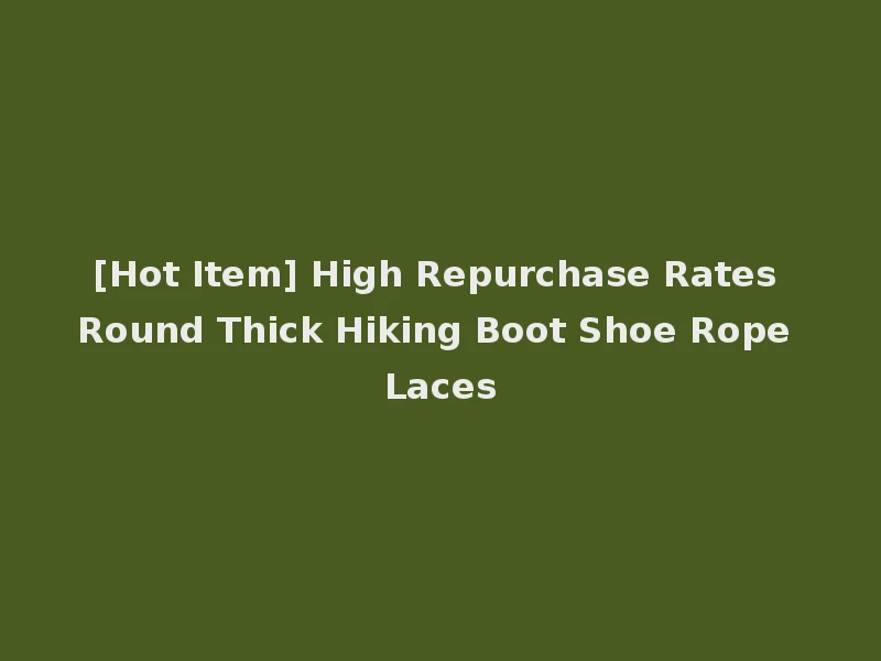 [Hot Item] High Repurchase Rates Round Thick Hiking Boot Shoe Rope Laces