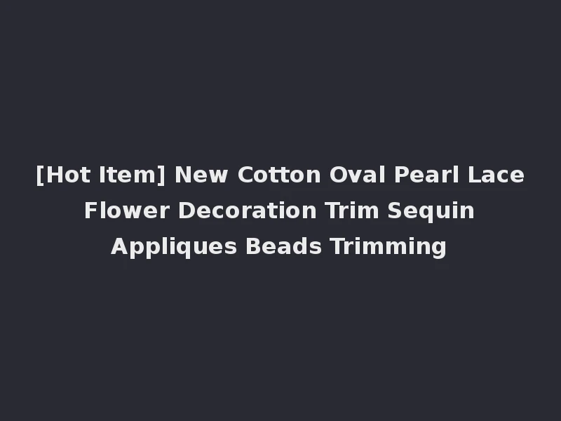 [Hot Item] New Cotton Oval Pearl Lace Flower Decoration Trim Sequin Appliques Beads Trimming