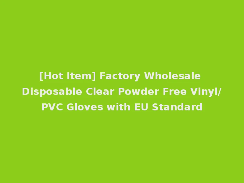 [Hot Item] Factory Wholesale Disposable Clear Powder Free Vinyl/PVC Gloves with EU Standard