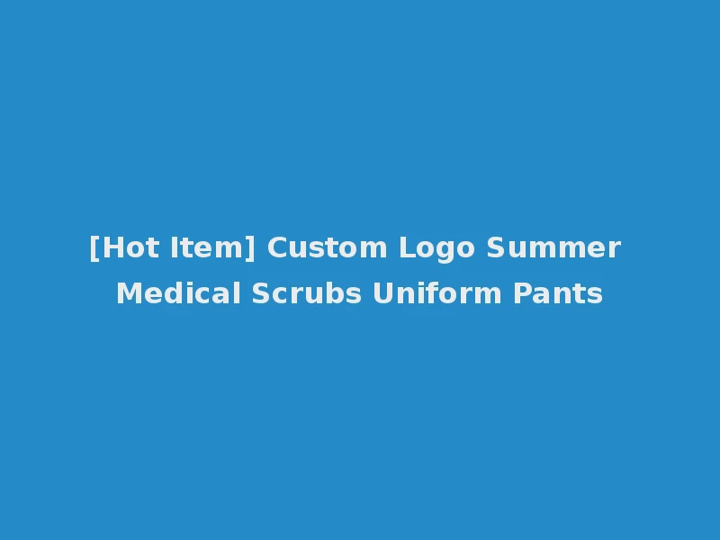 [Hot Item] Custom Logo Summer Medical Scrubs Uniform Pants