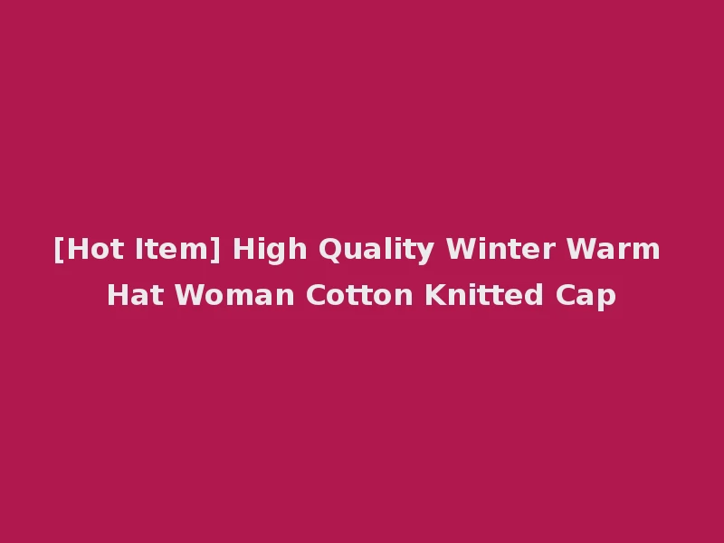[Hot Item] High Quality Winter Warm Hat Woman Cotton Knitted Cap