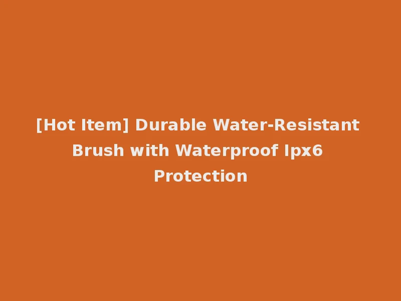 [Hot Item] Durable Water-Resistant Brush with Waterproof Ipx6 Protection