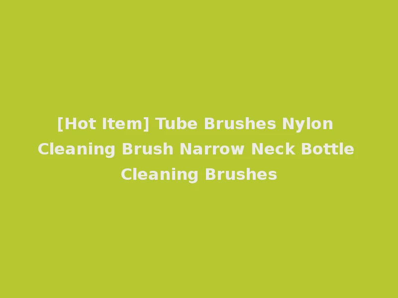 [Hot Item] Tube Brushes Nylon Cleaning Brush Narrow Neck Bottle Cleaning Brushes