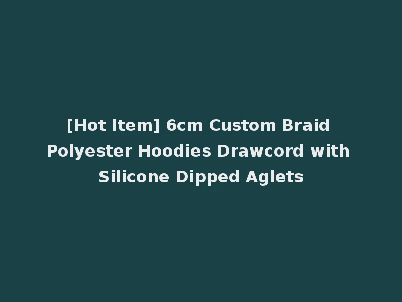 [Hot Item] 6cm Custom Braid Polyester Hoodies Drawcord with Silicone Dipped Aglets