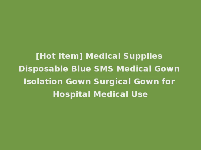 [Hot Item] Medical Supplies Disposable Blue SMS Medical Gown Isolation Gown Surgical Gown for Hospital Medical Use