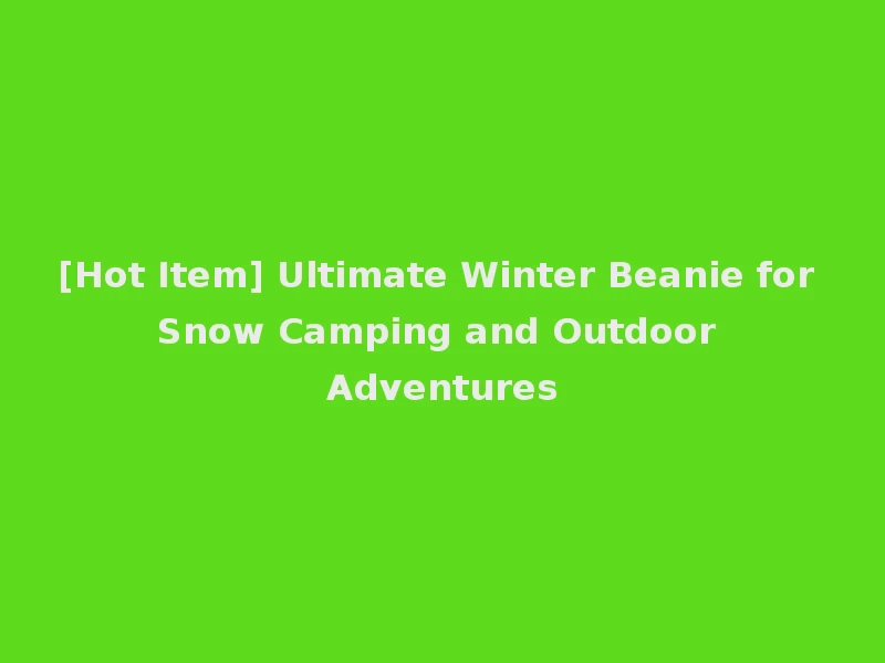 [Hot Item] Ultimate Winter Beanie for Snow Camping and Outdoor Adventures