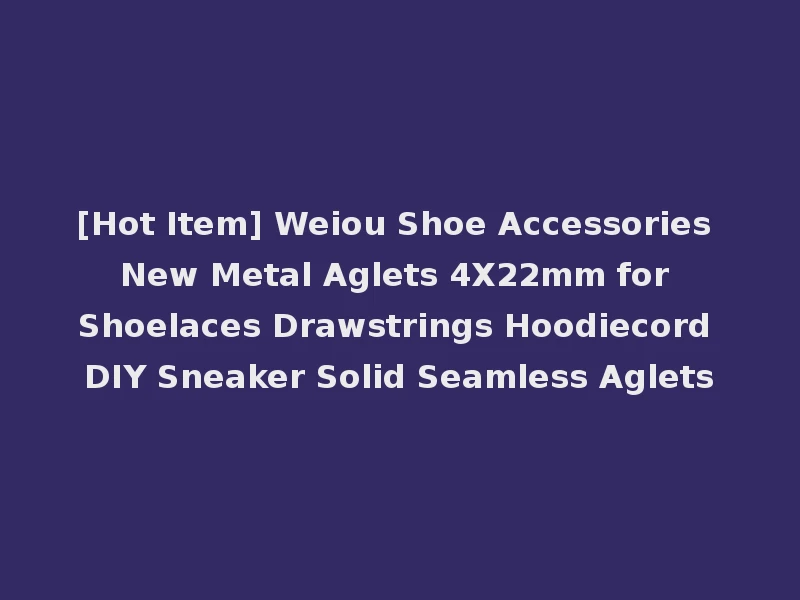 [Hot Item] Weiou Shoe Accessories New Metal Aglets 4X22mm for Shoelaces Drawstrings Hoodiecord DIY Sneaker Solid Seamless Aglets