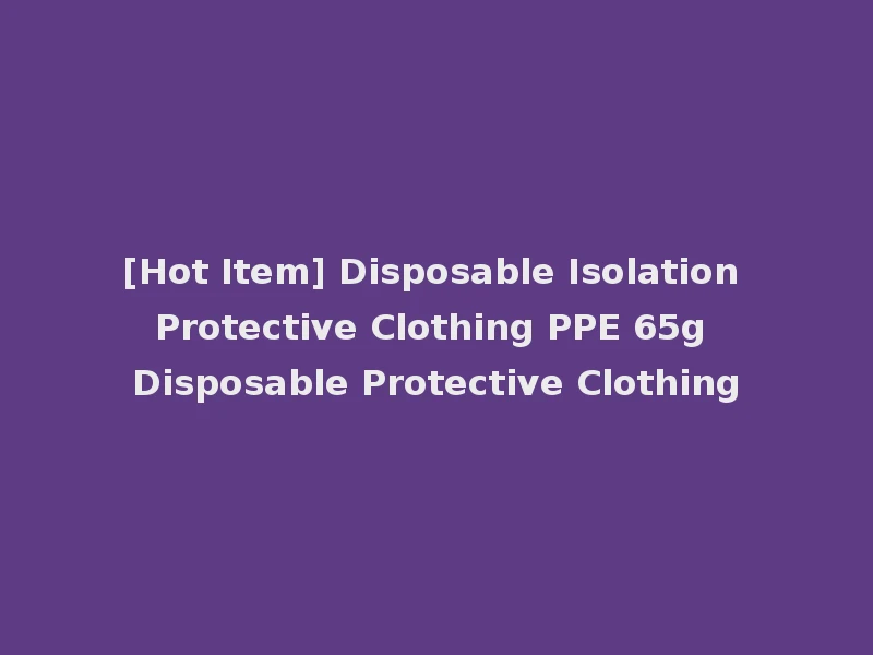 [Hot Item] Disposable Isolation Protective Clothing PPE 65g Disposable Protective Clothing