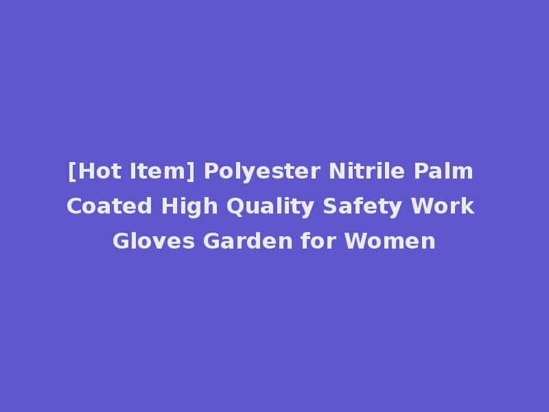 [Hot Item] Polyester Nitrile Palm Coated High Quality Safety Work Gloves Garden for Women
