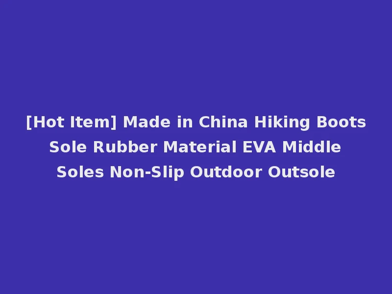 [Hot Item] Made in China Hiking Boots Sole Rubber Material EVA Middle Soles Non-Slip Outdoor Outsole
