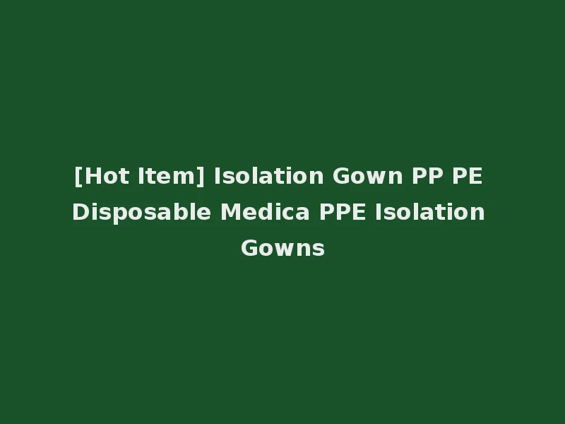 [Hot Item] Isolation Gown PP PE Disposable Medica PPE Isolation Gowns