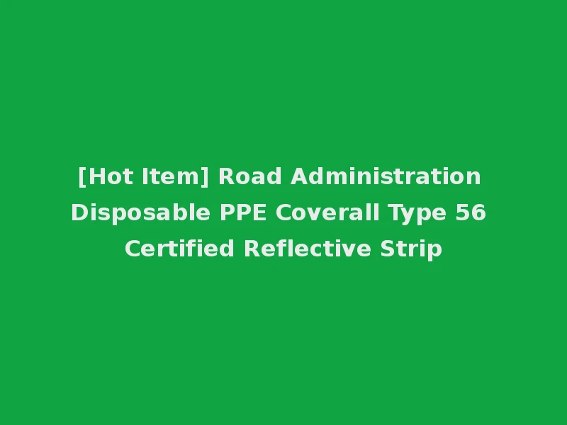 [Hot Item] Road Administration Disposable PPE Coverall Type 56 Certified Reflective Strip