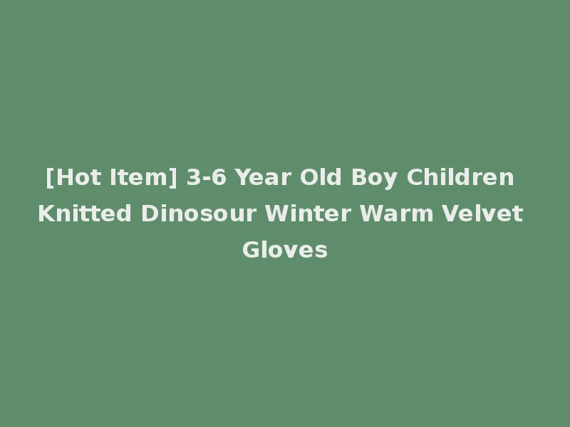 [Hot Item] 3-6 Year Old Boy Children Knitted Dinosour Winter Warm Velvet Gloves