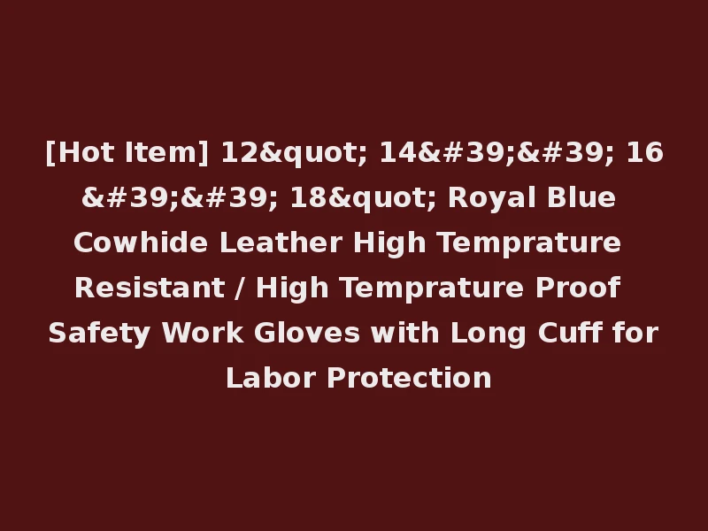 [Hot Item] 12" 14'' 16'' 18" Royal Blue Cowhide Leather High Temprature Resistant / High Temprature Proof Safety Work Gloves with Long Cuff for Labor Protection