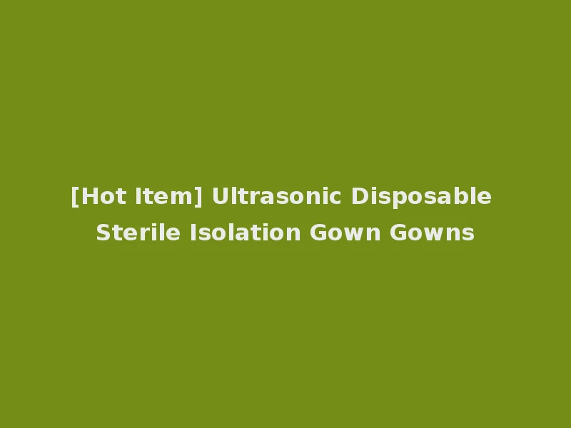 [Hot Item] Ultrasonic Disposable Sterile Isolation Gown Gowns