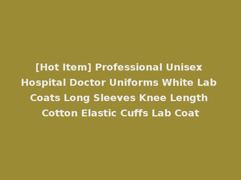 [Hot Item] Professional Unisex Hospital Doctor Uniforms White Lab Coats Long Sleeves Knee Length Cotton Elastic Cuffs Lab Coat