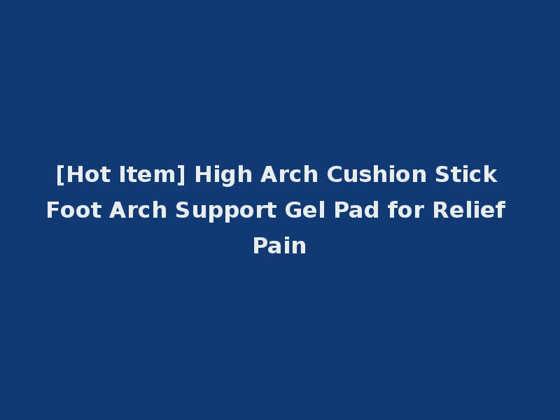 [Hot Item] High Arch Cushion Stick Foot Arch Support Gel Pad for Relief Pain