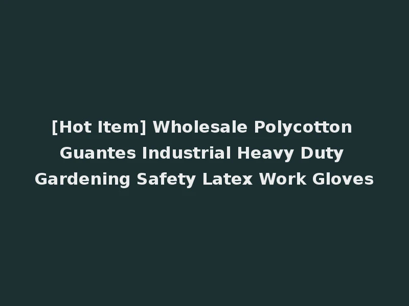 [Hot Item] Wholesale Polycotton Guantes Industrial Heavy Duty Gardening Safety Latex Work Gloves