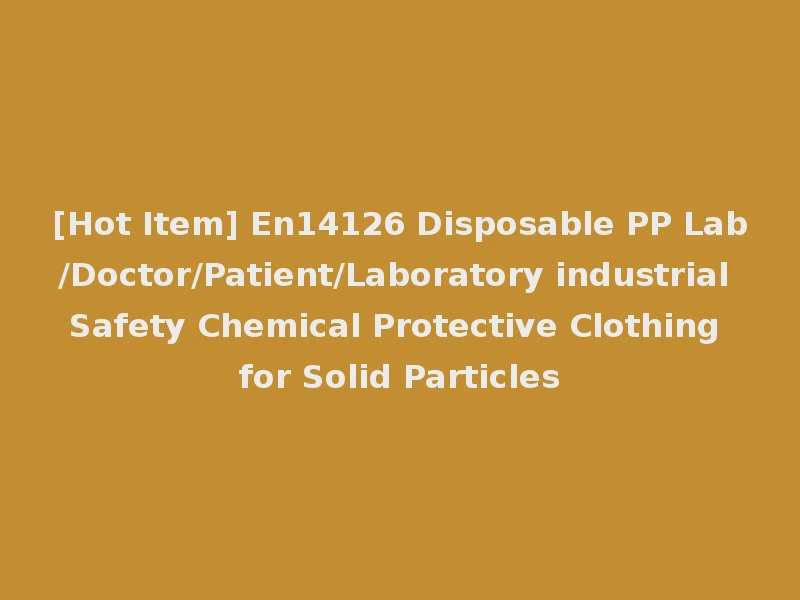 [Hot Item] En14126 Disposable PP Lab/Doctor/Patient/Laboratory industrial Safety Chemical Protective Clothing for Solid Particles