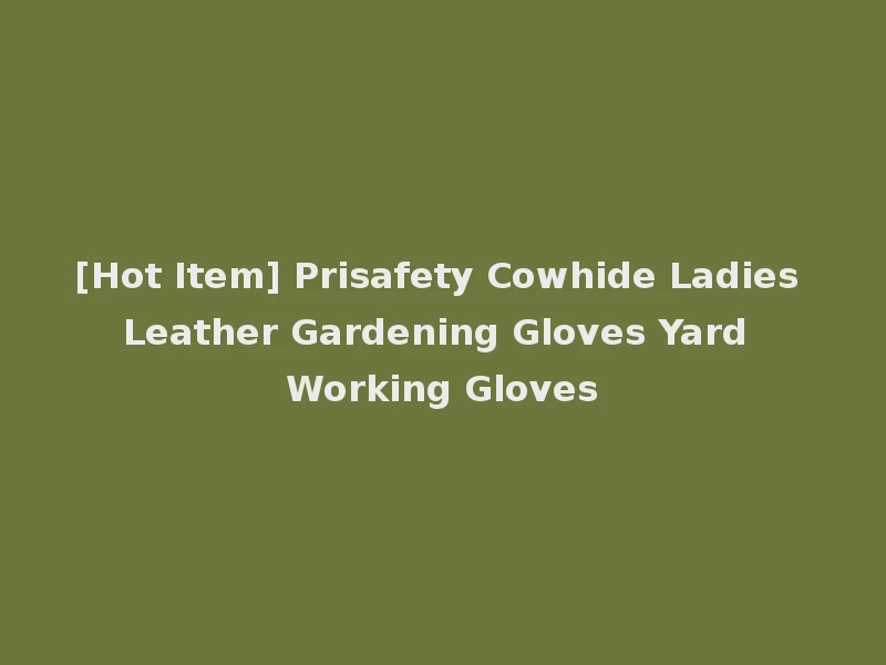 [Hot Item] Prisafety Cowhide Ladies Leather Gardening Gloves Yard Working Gloves