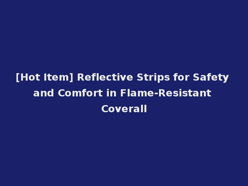 [Hot Item] Reflective Strips for Safety and Comfort in Flame-Resistant Coverall