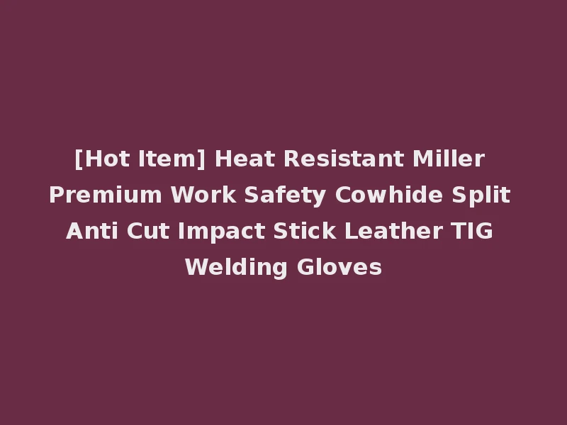 [Hot Item] Heat Resistant Miller Premium Work Safety Cowhide Split Anti Cut Impact Stick Leather TIG Welding Gloves