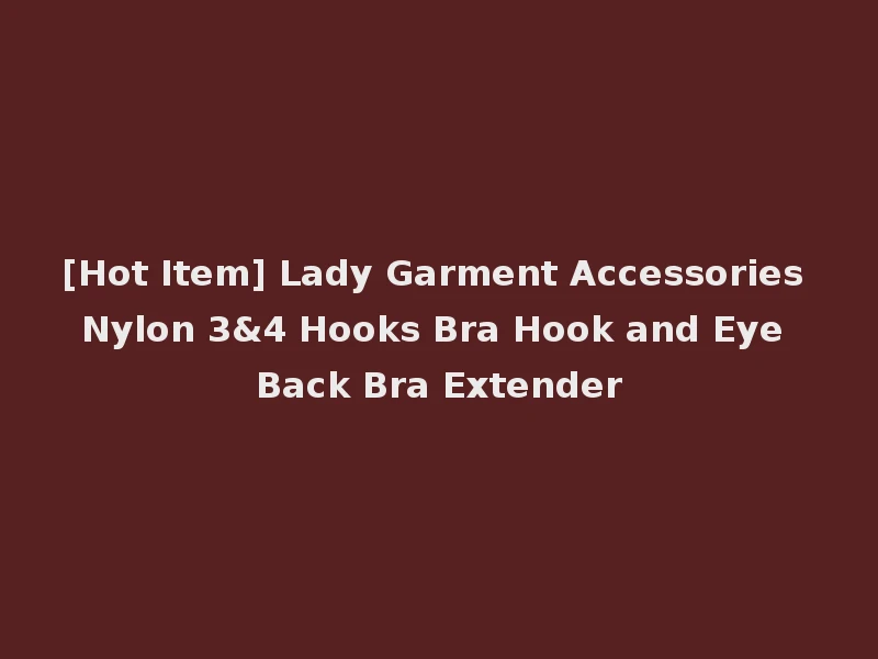 [Hot Item] Lady Garment Accessories Nylon 3&4 Hooks Bra Hook and Eye Back Bra Extender