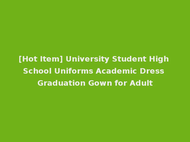 [Hot Item] University Student High School Uniforms Academic Dress Graduation Gown for Adult