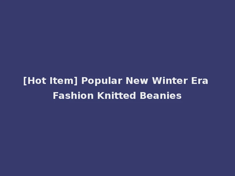 [Hot Item] Popular New Winter Era Fashion Knitted Beanies