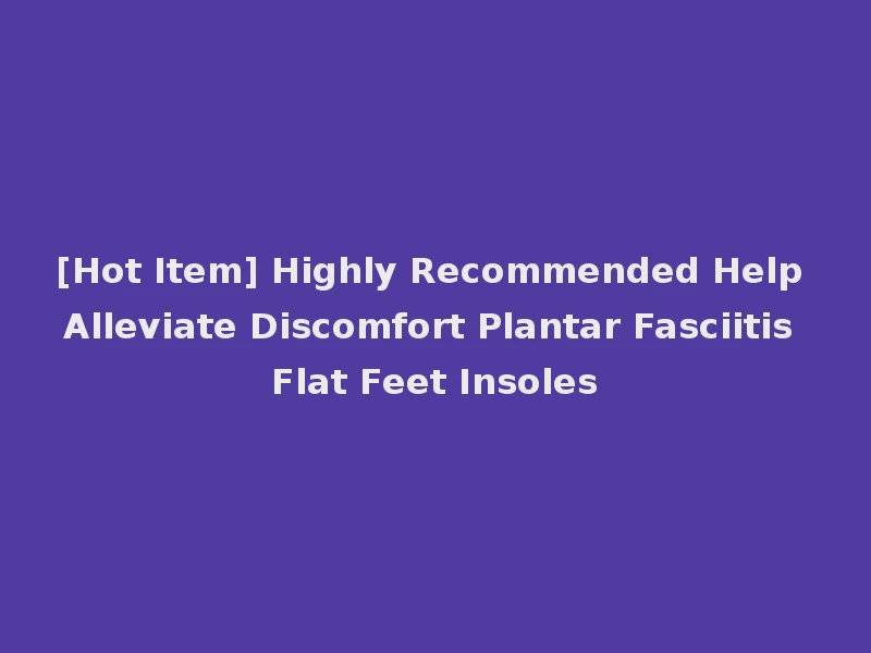 [Hot Item] Highly Recommended Help Alleviate Discomfort Plantar Fasciitis Flat Feet Insoles