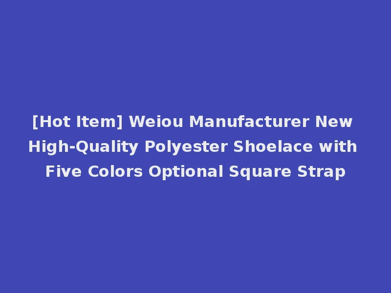 [Hot Item] Weiou Manufacturer New High-Quality Polyester Shoelace with Five Colors Optional Square Strap