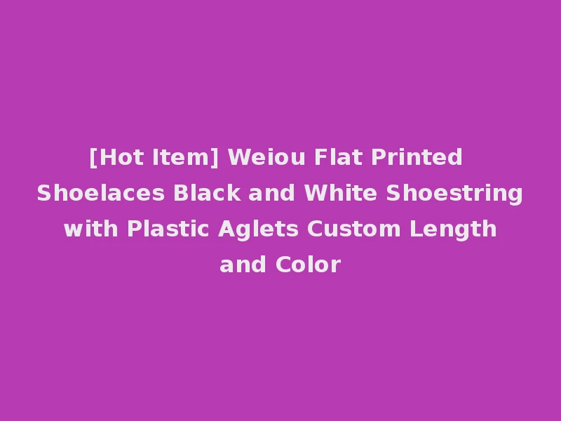 [Hot Item] Weiou Flat Printed Shoelaces Black and White Shoestring with Plastic Aglets Custom Length and Color