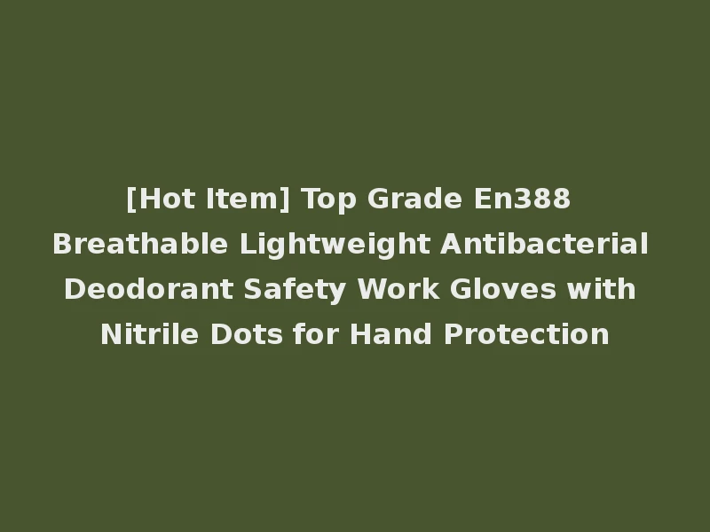 [Hot Item] Top Grade En388 Breathable Lightweight Antibacterial Deodorant Safety Work Gloves with Nitrile Dots for Hand Protection