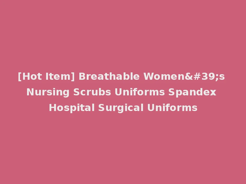 [Hot Item] Breathable Women's Nursing Scrubs Uniforms Spandex Hospital Surgical Uniforms