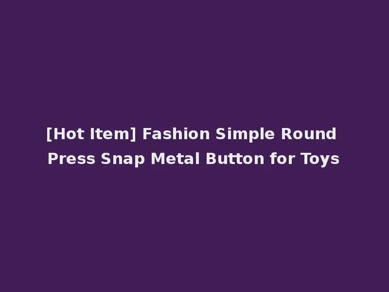 [Hot Item] Fashion Simple Round Press Snap Metal Button for Toys