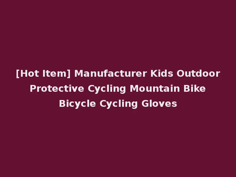 [Hot Item] Manufacturer Kids Outdoor Protective Cycling Mountain Bike Bicycle Cycling Gloves