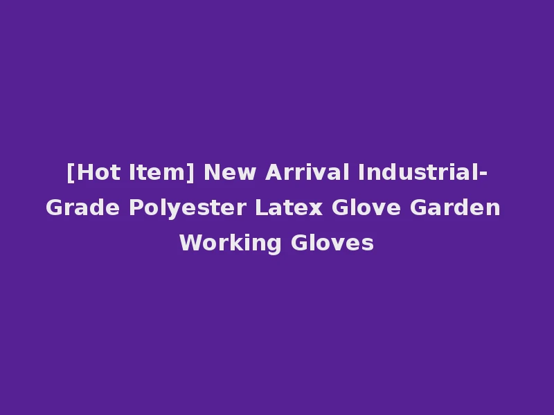 [Hot Item] New Arrival Industrial-Grade Polyester Latex Glove Garden Working Gloves