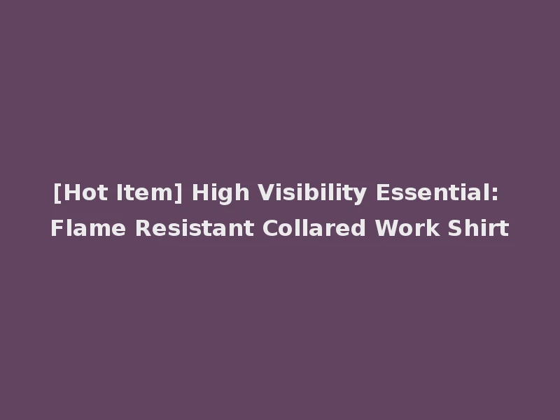 [Hot Item] High Visibility Essential: Flame Resistant Collared Work Shirt