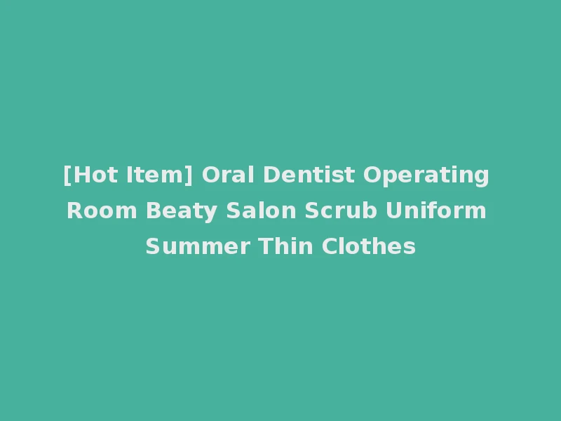 [Hot Item] Oral Dentist Operating Room Beaty Salon Scrub Uniform Summer Thin Clothes