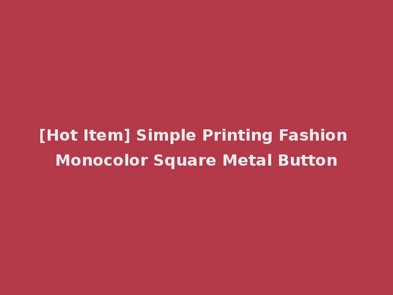 [Hot Item] Simple Printing Fashion Monocolor Square Metal Button