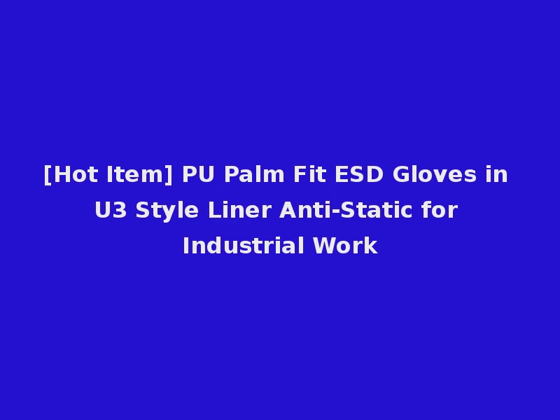 [Hot Item] PU Palm Fit ESD Gloves in U3 Style Liner Anti-Static for Industrial Work
