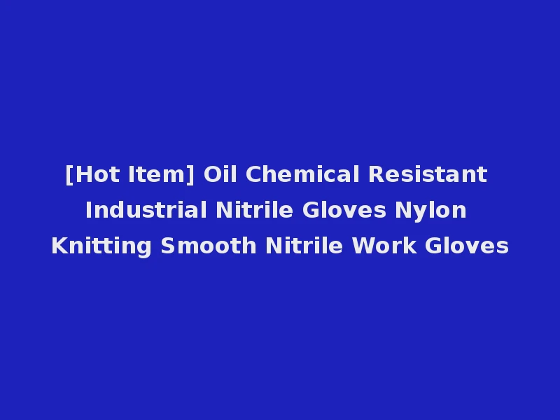 [Hot Item] Oil Chemical Resistant Industrial Nitrile Gloves Nylon Knitting Smooth Nitrile Work Gloves