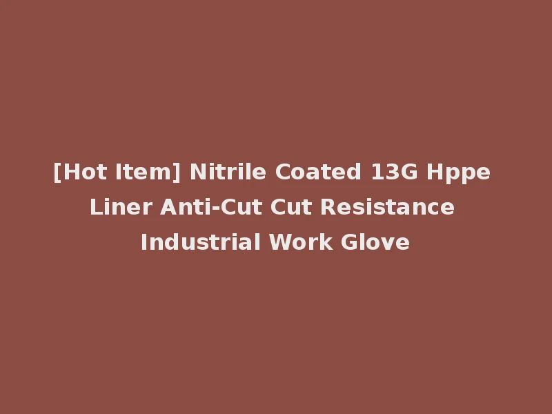 [Hot Item] Nitrile Coated 13G Hppe Liner Anti-Cut Cut Resistance Industrial Work Glove
