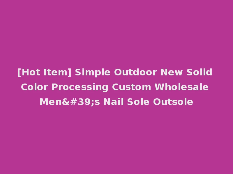 [Hot Item] Simple Outdoor New Solid Color Processing Custom Wholesale Men's Nail Sole Outsole