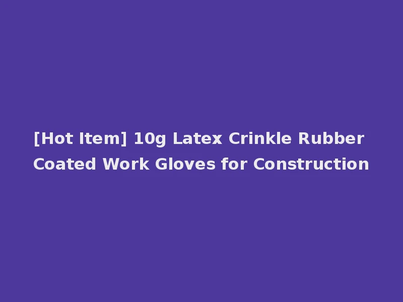 [Hot Item] 10g Latex Crinkle Rubber Coated Work Gloves for Construction