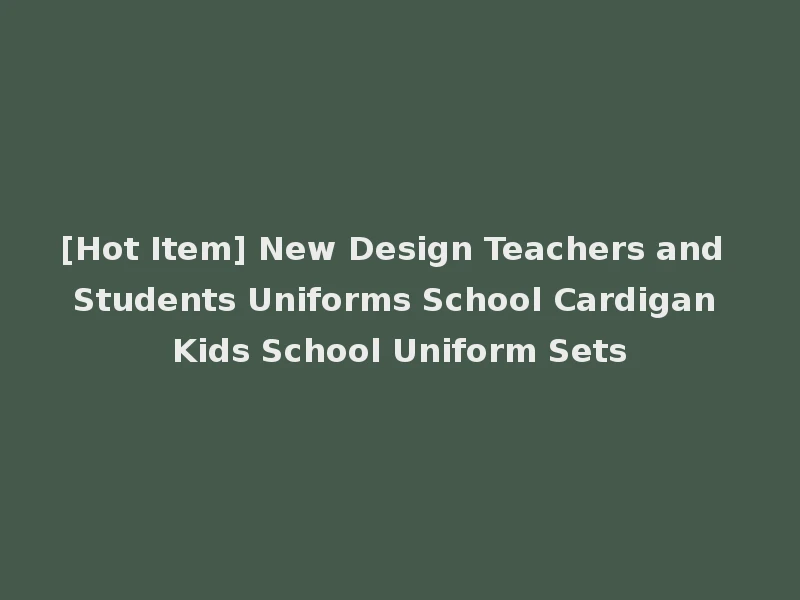 [Hot Item] New Design Teachers and Students Uniforms School Cardigan Kids School Uniform Sets