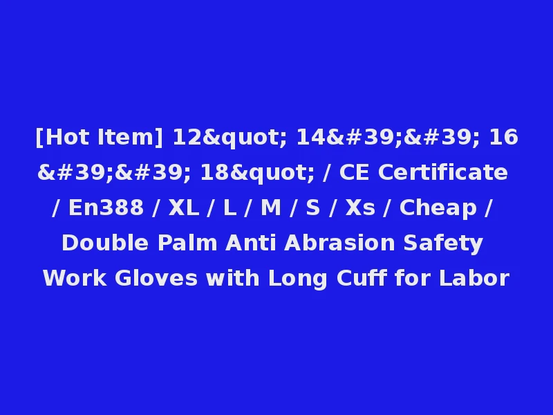 [Hot Item] 12" 14'' 16'' 18" / CE Certificate / En388 / XL / L / M / S / Xs / Cheap / Double Palm Anti Abrasion Safety Work Gloves with Long Cuff for Labor