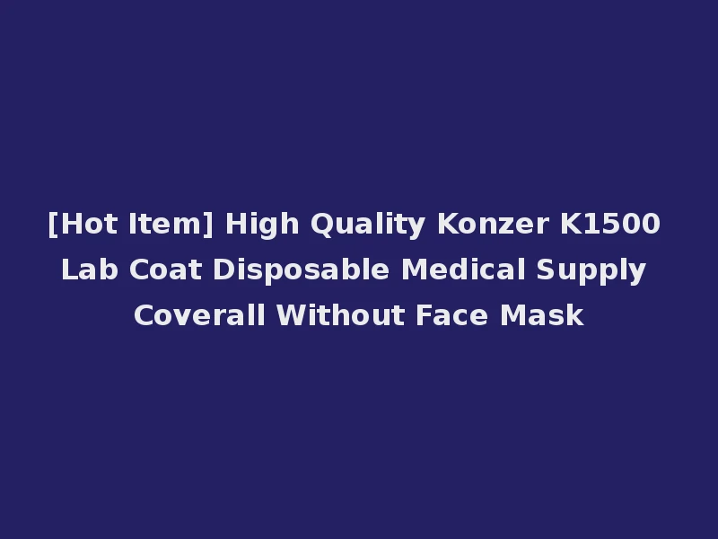 [Hot Item] High Quality Konzer K1500 Lab Coat Disposable Medical Supply Coverall Without Face Mask